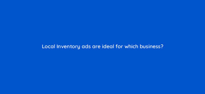 local inventory ads are ideal for which business 21704