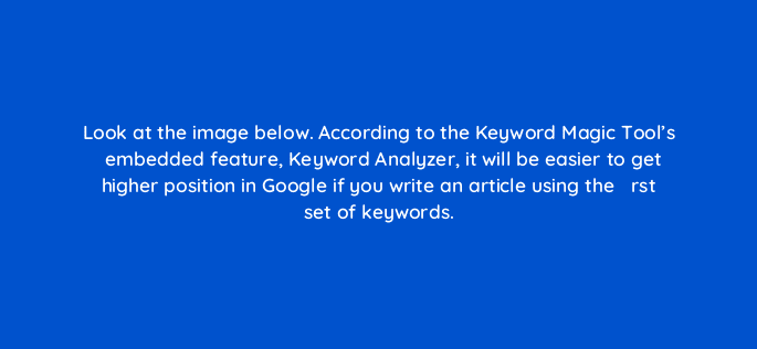 look at the image below according to the keyword magic tools embedded feature keyword analyzer it will be easier to get higher position in google if you write an article using the 29000