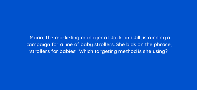 maria the marketing manager at jack and jill is running a campaign for a line of baby strollers she bids on the phrase strollers for babies which targeting method is she using 118149