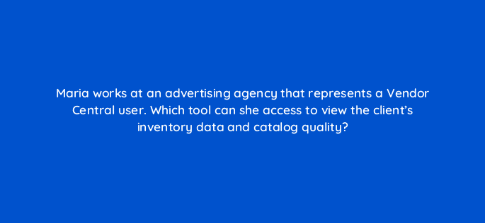 maria works at an advertising agency that represents a vendor central user which tool can she access to view the clients inventory data and catalog quality 35985