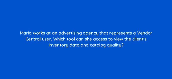 maria works at an advertising agency that represents a vendor central user which tool can she access to view the clients inventory data and catalog quality 94515