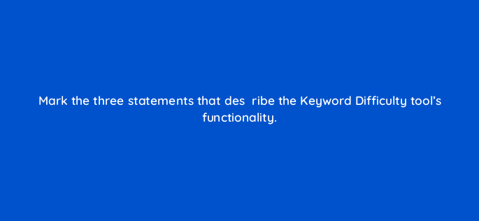 mark the three statements that desd181ribe the keyword difficulty tools functionality 696