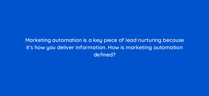 marketing automation is a key piece of lead nurturing because its how you deliver information how is marketing automation defined 5024