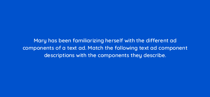 mary has been familiarizing herself with the different ad components of a text ad match the following text ad component descriptions with the components they describe 31188
