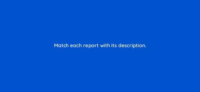 match each report with its description 19555