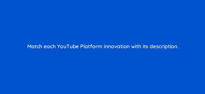 match each youtube platform innovation with its description 19476
