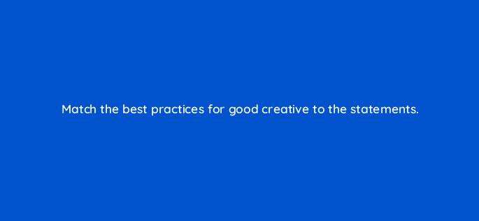 match the best practices for good creative to the statements 22550