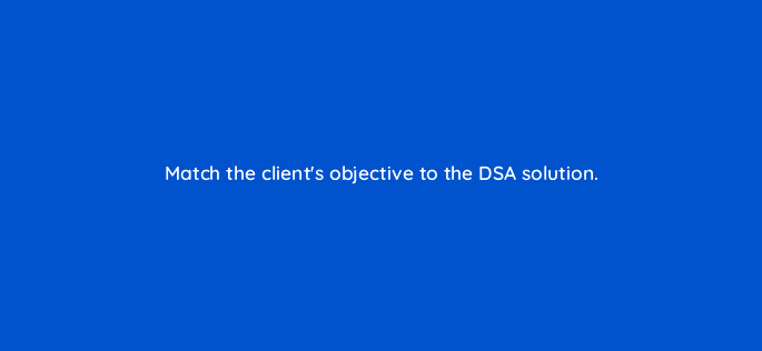 match the clients objective to the dsa solution 10967