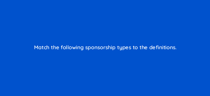 match the following sponsorship types to the definitions 22491