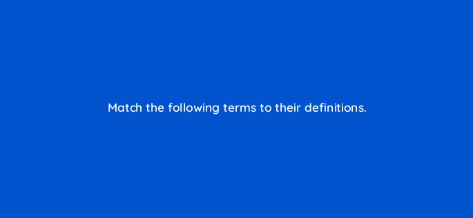 match the following terms to their definitions 81954