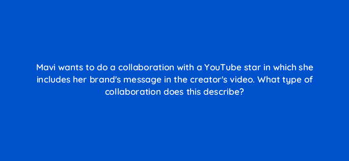 mavi wants to do a collaboration with a youtube star in which she includes her brands message in the creators video what type of collaboration does this describe 2407