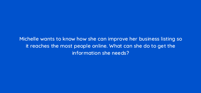 michelle wants to know how she can improve her business listing so it reaches the most people online what can she do to get the information she needs 14623