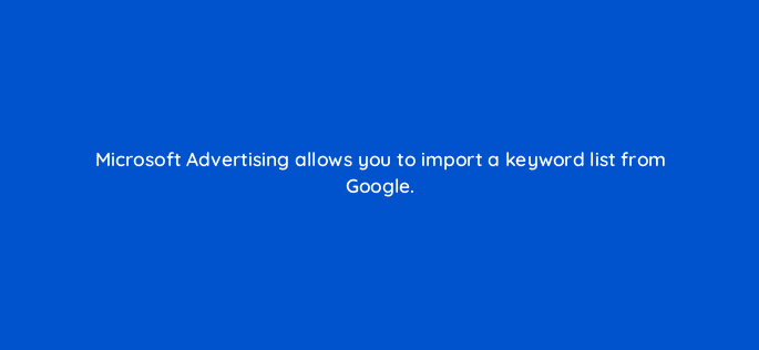 microsoft advertising allows you to import a keyword list from google 80392