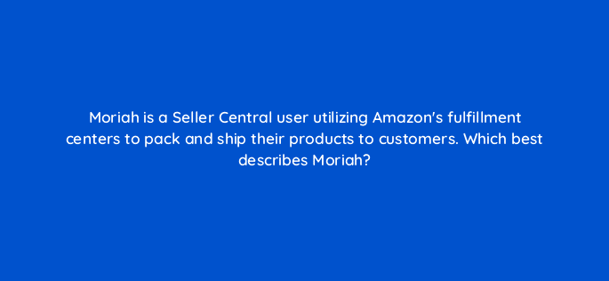 moriah is a seller central user utilizing amazons fulfillment centers to pack and ship their products to customers which best describes moriah 94511