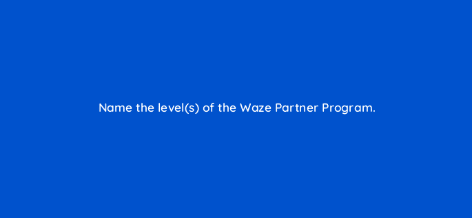name the levels of the waze partner program 22709
