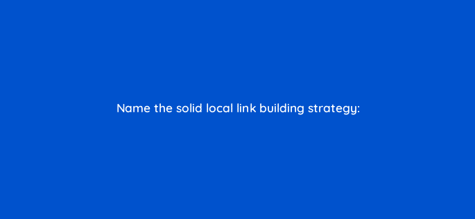 name the solid local link building strategy 28127