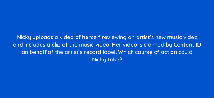 nicky uploads a video of herself reviewing an artists new music video and includes a clip of the music video her video is claimed by content id on behalf of the artists record labe 35059