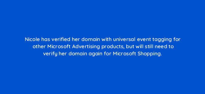 nicole has verified her domain with universal event tagging for other microsoft advertising products but will still need to verify her domain again for microsoft shopping 110323