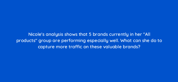 nicoles analysis shows that 5 brands currently in her all products group are performing especially well what can she do to capture more traffic on these valuable brands 96009