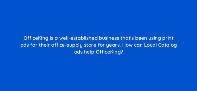 officeking is a well established business thats been using print ads for their office supply store for years how can local catalog ads help officeking 21823