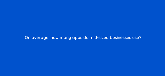 on average how many apps do mid sized businesses use 33989