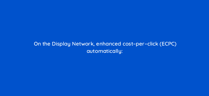 on the display network enhanced cost per click ecpc automatically 96061