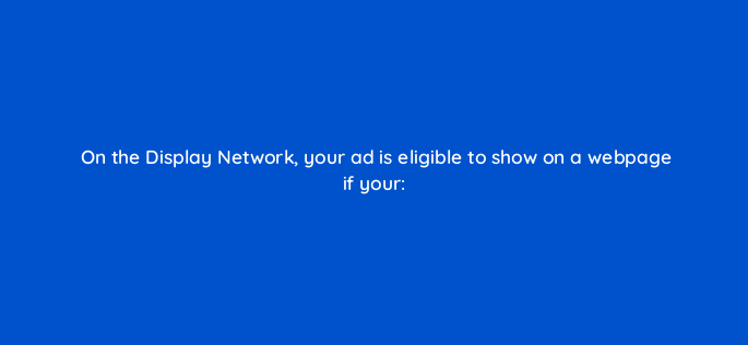 on the display network your ad is eligible to show on a webpage if your 204