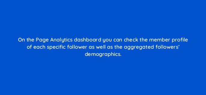 on the page analytics dashboard you can check the member profile of each specific follower as well as the aggregated followers demographics 123513