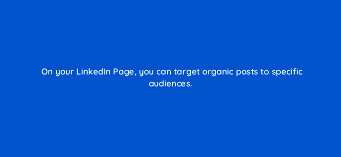 on your linkedin page you can target organic posts to specific audiences 123550