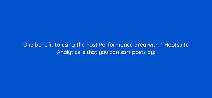 one benefit to using the post performance area within hootsuite analytics is that you can sort posts by 95971