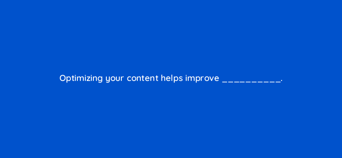 optimizing your content helps improve 4658