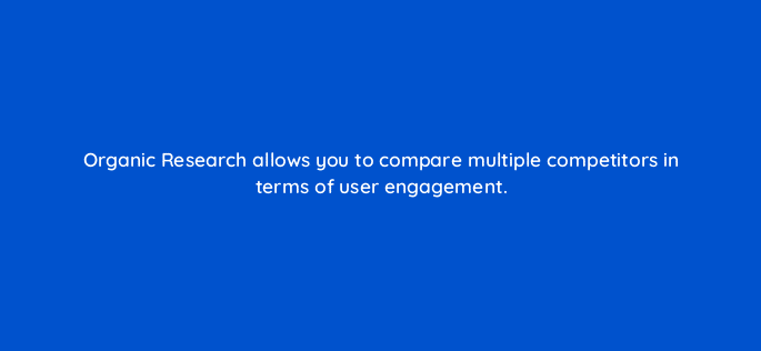 organic research allows you to compare multiple competitors in terms of user engagement 110595