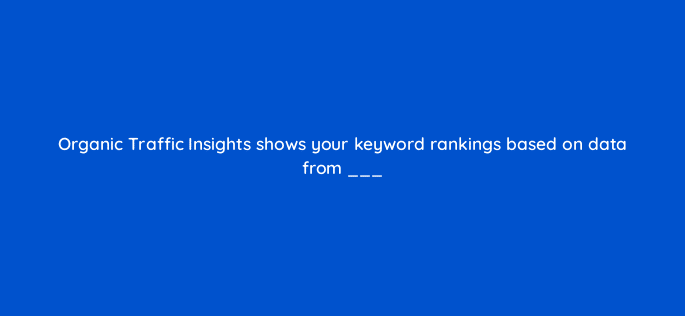 organic traffic insights shows your keyword rankings based on data from 129246 2