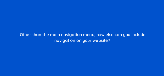 other than the main navigation menu how else can you include navigation on your website 79593