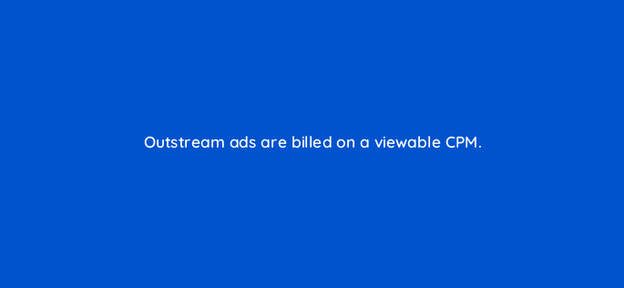 outstream ads are billed on a viewable cpm 11241