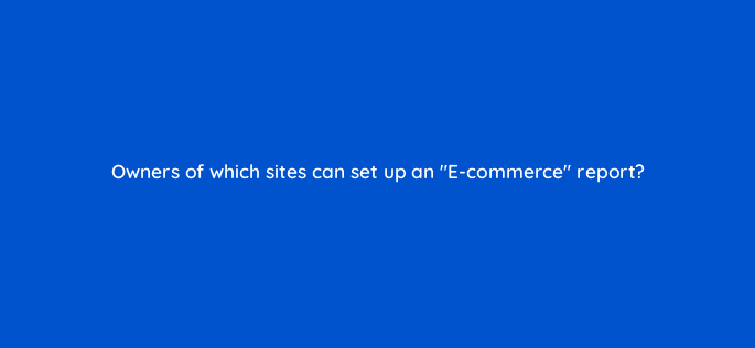 owners of which sites can set up an e commerce report 96043