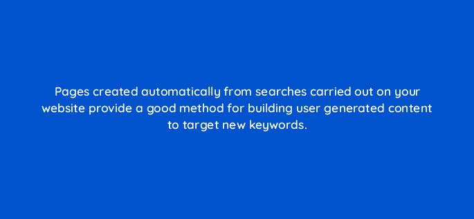 pages created automatically from searches carried out on your website provide a good method for building user generated content to target new keywords 96046