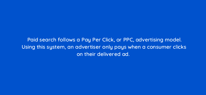 paid search follows a pay per click or ppc advertising model using this system an advertiser only pays when a consumer clicks on their delivered ad 80469