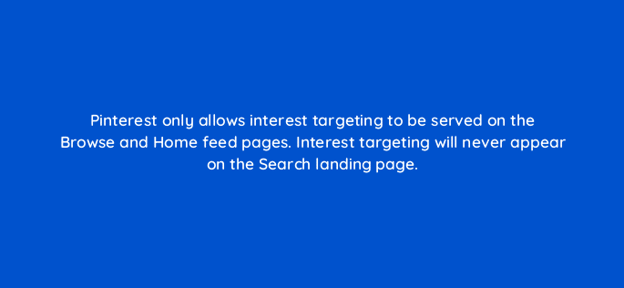 pinterest only allows interest targeting to be served on the browse and home feed pages interest targeting will never appear on the search landing page 128733 2