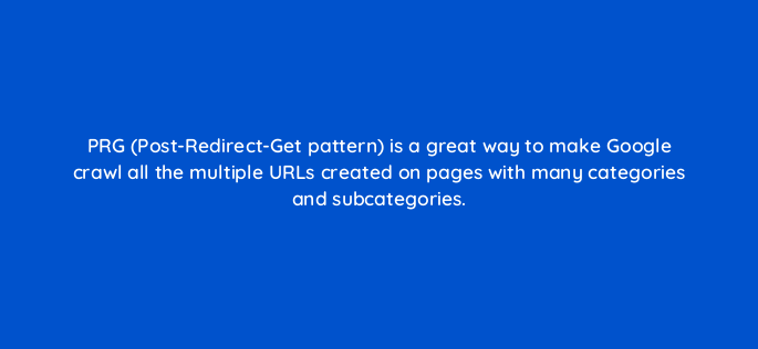 prg post redirect get pattern is a great way to make google crawl all the multiple urls created on pages with many categories and subcategories 785