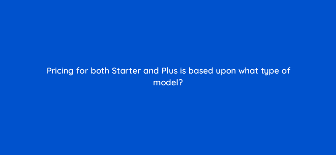 pricing for both starter and plus is based upon what type of model 10594