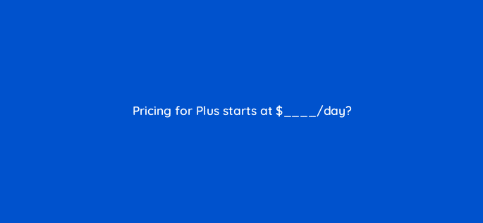 pricing for plus starts at day 22651