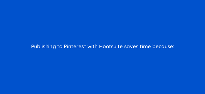 publishing to pinterest with hootsuite saves time because 16113
