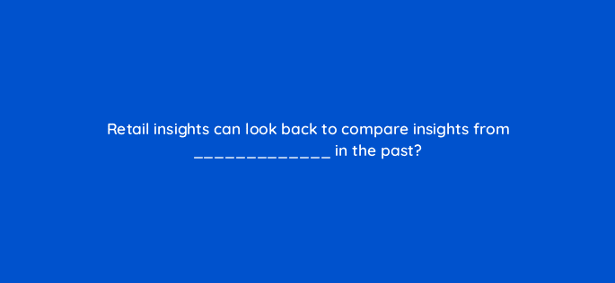 retail insights can look back to compare insights from in the past 98167
