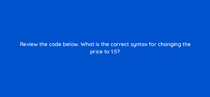 review the code below what is the correct syntax for changing the price to 1 5 48883