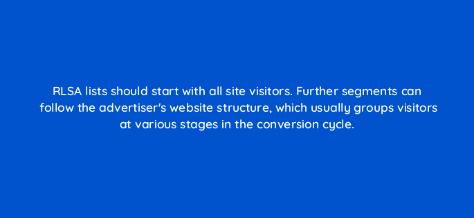 rlsa lists should start with all site visitors further segments can follow the advertisers website structure which usually groups visitors at various stages in the conversion cycle 10989