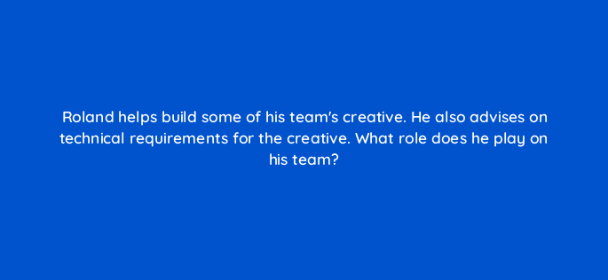 roland helps build some of his teams creative he also advises on technical requirements for the creative what role does he play on his team 15701
