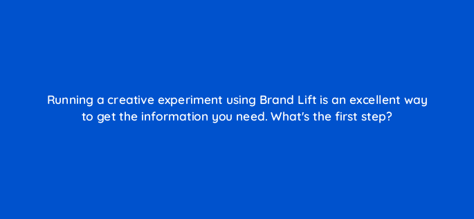 running a creative experiment using brand lift is an excellent way to get the information you need whats the first step 19454