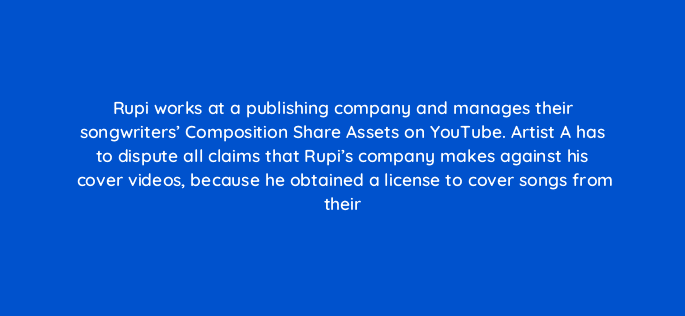 rupi works at a publishing company and manages their songwriters composition share assets on youtube artist a has to dispute all claims that rupis company makes against his cover vi 35118