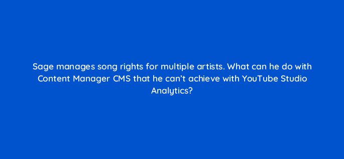 sage manages song rights for multiple artists what can he do with content manager cms that he cant achieve with youtube studio analytics 35179